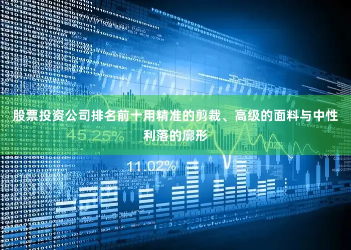 股票投资公司排名前十用精准的剪裁、高级的面料与中性利落的廓形