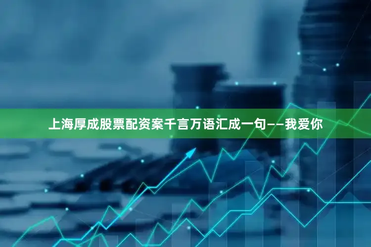 上海厚成股票配资案千言万语汇成一句——我爱你