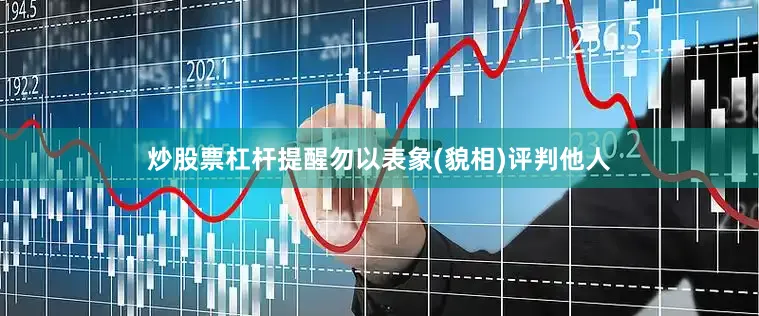 炒股票杠杆提醒勿以表象(貌相)评判他人