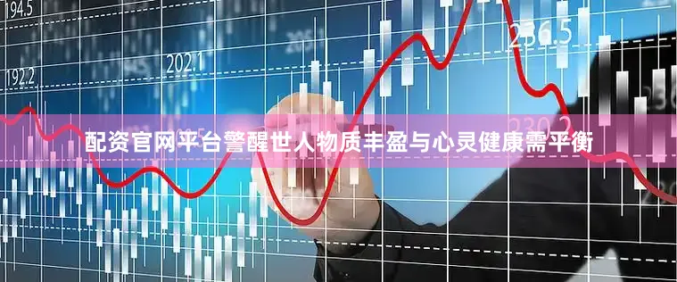配资官网平台警醒世人物质丰盈与心灵健康需平衡